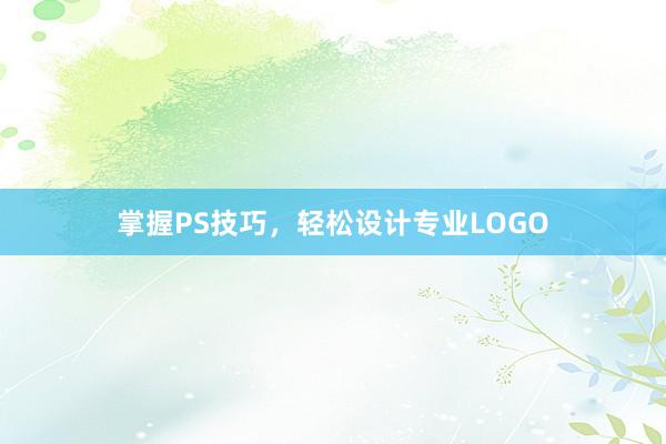 掌握PS技巧，轻松设计专业LOGO